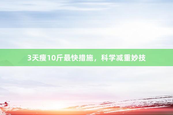 3天瘦10斤最快措施，科学减重妙技