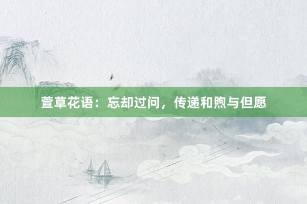 萱草花语：忘却过问，传递和煦与但愿