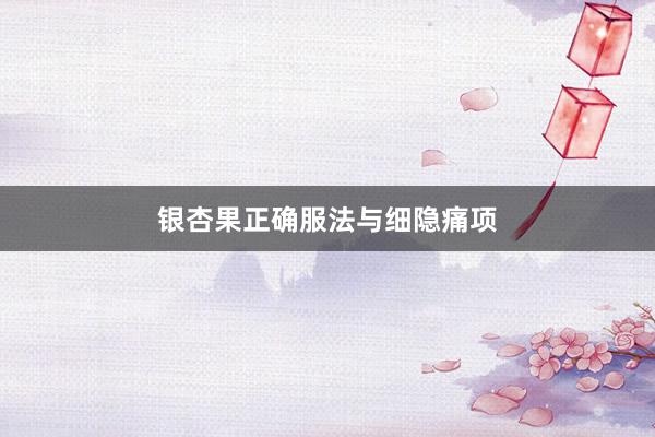 银杏果正确服法与细隐痛项